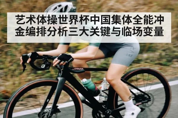 艺术体操世界杯中国集体全能冲金编排分析三大关键与临场变量（OD Sports）